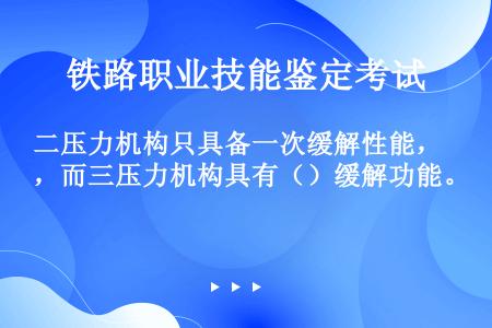 二压力机构只具备一次缓解性能，而三压力机构具有（）缓解功能。