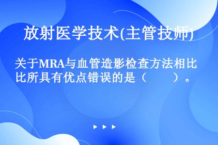 关于MRA与血管造影检查方法相比所具有优点错误的是（　　）。