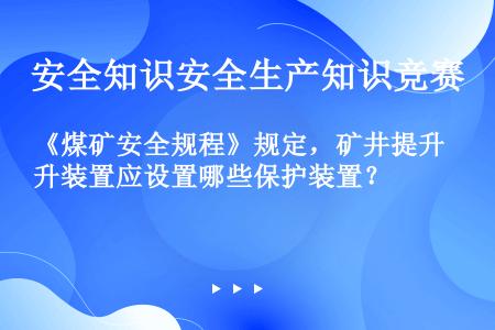 《煤矿安全规程》规定，矿井提升装置应设置哪些保护装置？