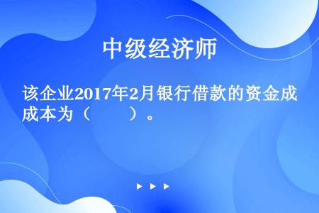 该企业2017年2月银行借款的资金成本为（　　）。