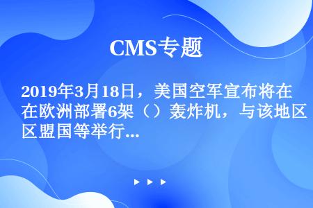 2019年3月18日，美国空军宣布将在欧洲部署6架（）轰炸机，与该地区盟国等举行演习。此举被美媒视为...