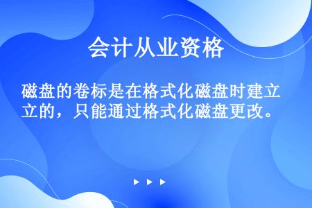 磁盘的卷标是在格式化磁盘时建立的，只能通过格式化磁盘更改。