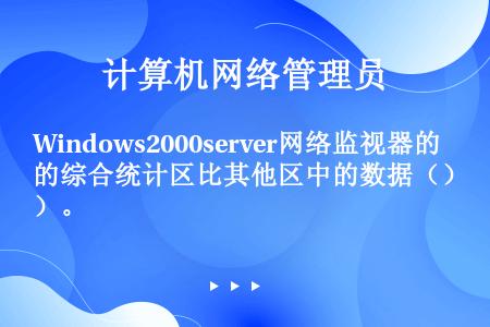 Windows2000server网络监视器的综合统计区比其他区中的数据（）。