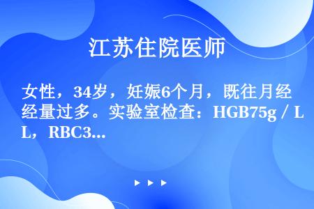 女性，34岁，妊娠6个月，既往月经量过多。实验室检查：HGB75g／L，RBC3．3×1012／L，...