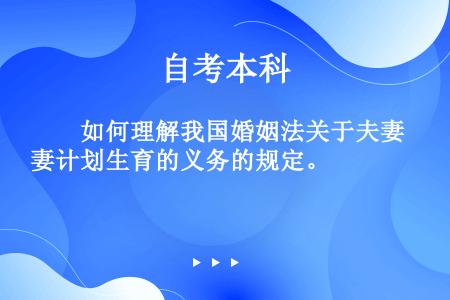 　　如何理解我国婚姻法关于夫妻计划生育的义务的规定。