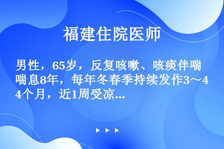 男性，65岁，反复咳嗽、咳痰伴喘息8年，每年冬春季持续发作3～4个月，近1周受凉后发热，上症加重，双...