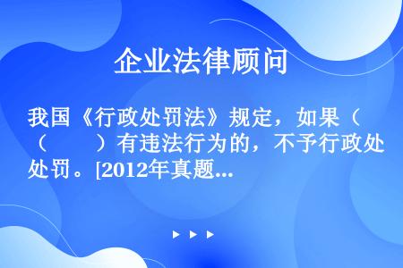 我国《行政处罚法》规定，如果（　　）有违法行为的，不予行政处罚。[2012年真题]