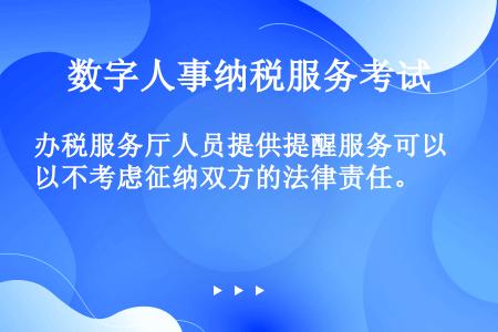 办税服务厅人员提供提醒服务可以不考虑征纳双方的法律责任。