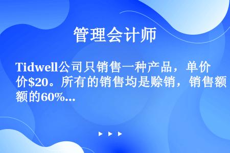 Tidwell公司只销售一种产品，单价$20。所有的销售均是赊销，销售额的60%本月回款，40%下月...