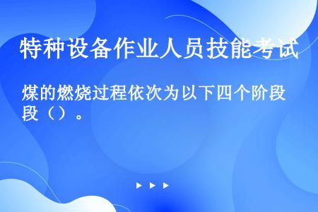 煤的燃烧过程依次为以下四个阶段（）。