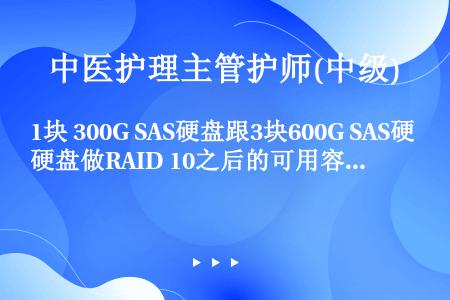 1块 300G SAS硬盘跟3块600G SAS硬盘做RAID 10之后的可用容量是（）。
