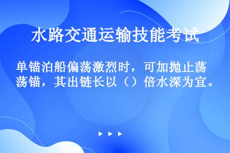 单锚泊船偏荡激烈时，可加抛止荡锚，其出链长以（）倍水深为宜。