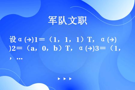 设α(→)1＝（1，1，1）T，α(→)2＝（a，0，b）T，α(→)3＝（1，3，2）T线性相关，...