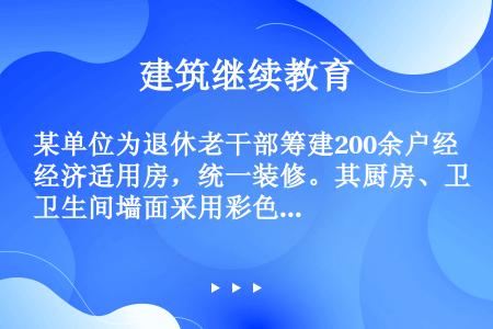 某单位为退休老干部筹建200余户经济适用房，统一装修。其厨房、卫生间墙面采用彩色釉面陶瓷砖。墙砖粘贴...