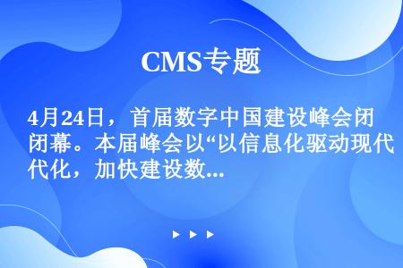 4月24日，首届数字中国建设峰会闭幕。本届峰会以“以信息化驱动现代化，加快建设数字中国”为主题，打造...