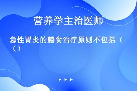 急性胃炎的膳食治疗原则不包括（）