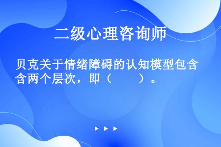 贝克关于情绪障碍的认知模型包含两个层次，即（　　）。