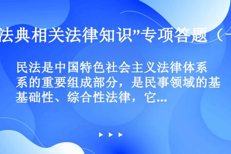 民法是中国特色社会主义法律体系的重要组成部分，是民事领域的基础性、综合性法律，它规范各类民事主体的各...