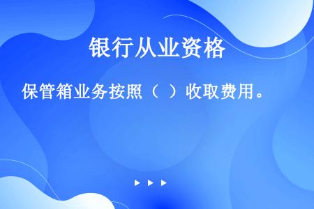 保管箱业务按照（  ）收取费用。