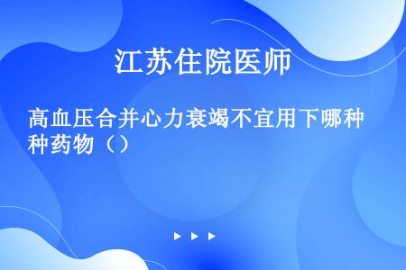 高血压合并心力衰竭不宜用下哪种药物（）