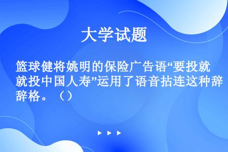 篮球健将姚明的保险广告语“要投就投中国人寿”运用了语音拈连这种辞格。（）