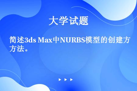 简述3ds Max中NURBS模型的创建方法。