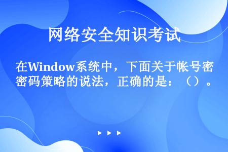 在Window系统中，下面关于帐号密码策略的说法，正确的是：（）。