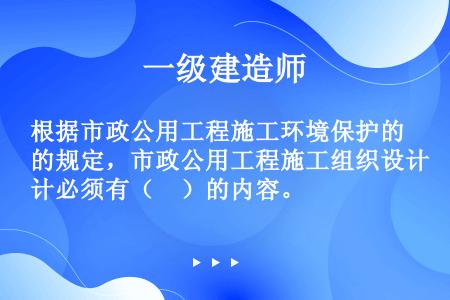 根据市政公用工程施工环境保护的规定，市政公用工程施工组织设计必须有（　）的内容。