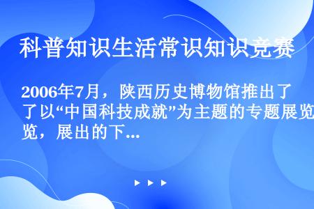 2006年7月，陕西历史博物馆推出了以“中国科技成就”为主题的专题展览，展出的下列人物在我国历史上都...