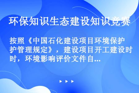 按照《中国石化建设项目环境保护管理规定》，建设项目开工建设时，环境影响评价文件自批准之日起超过（）年...