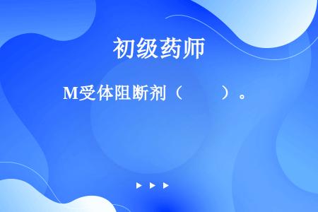 M受体阻断剂（　　）。