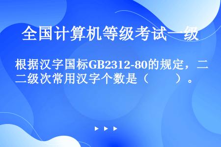 根据汉字国标GB2312-80的规定，二级次常用汉字个数是（　　）。