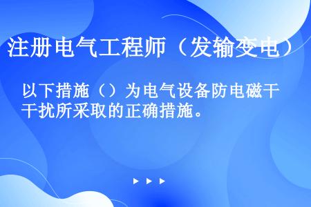 以下措施（）为电气设备防电磁干扰所采取的正确措施。