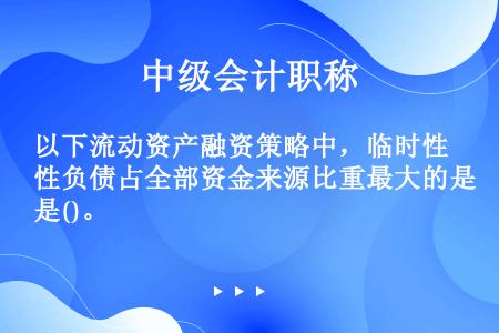 以下流动资产融资策略中，临时性负债占全部资金来源比重最大的是()。