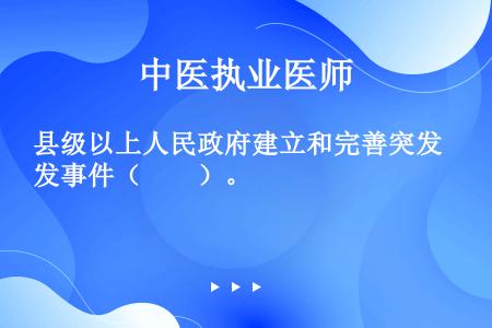 县级以上人民政府建立和完善突发事件（　　）。