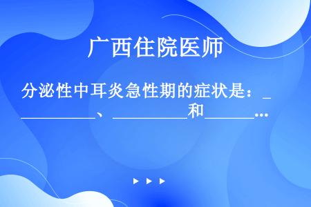 分泌性中耳炎急性期的症状是：_________、_________和_________。