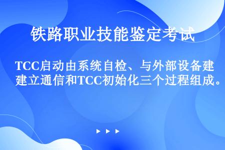TCC启动由系统自检、与外部设备建立通信和TCC初始化三个过程组成。