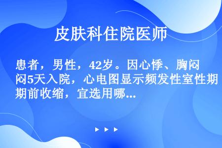 患者，男性，42岁。因心悸、胸闷5天入院，心电图显示频发性室性期前收缩，宜选用哪种抗心律失常药（）