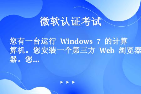 您有一台运行 Windows 7 的计算机。您安装一个第三方 Web 浏览器。您发现 HTML 文件...