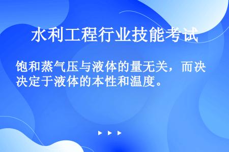 饱和蒸气压与液体的量无关，而决定于液体的本性和温度。