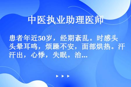 患者年近50岁，经期紊乱。时感头晕耳鸣，烦躁不安，面部烘热。汗出，心悸，失眠。治疗时首选方剂是（　　...