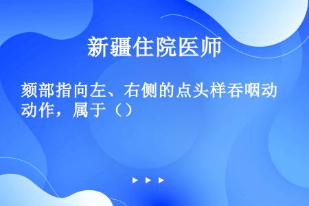 颏部指向左、右侧的点头样吞咽动作，属于（）