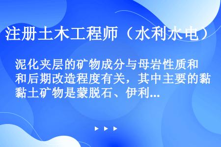 泥化夹层的矿物成分与母岩性质和后期改造程度有关，其中主要的黏土矿物是蒙脱石、伊利石（水云母）和高岭石...