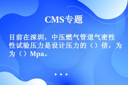 目前在深圳，中压燃气管道气密性试验压力是设计压力的（）倍，为（）Mpa。