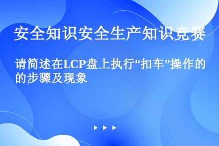 请简述在LCP盘上执行“扣车”操作的步骤及现象