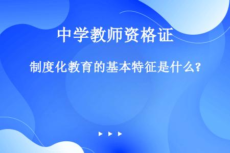 制度化教育的基本特征是什么?