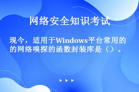现今，适用于Windows平台常用的网络嗅探的函数封装库是（）。