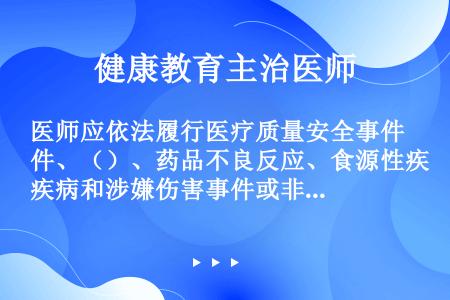 医师应依法履行医疗质量安全事件、（）、药品不良反应、食源性疾病和涉嫌伤害事件或非正常死亡等法定报告职...