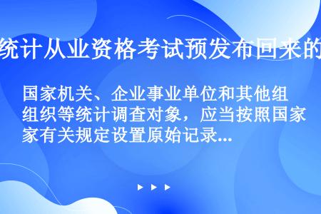 国家机关、企业事业单位和其他组织等统计调查对象，应当按照国家有关规定设置原始记录、统计台账，建立健全...