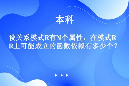 设关系模式R有N个属性，在模式R上可能成立的函数依赖有多少个？